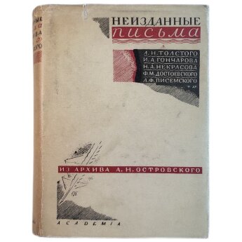 Неизданные письма к А.Н.Островскому Л.Н.Толстого, И.А.Гончарова, Н.А.Некрасова, Ф.М.Достоевского, А.Ф.Писемского и др.